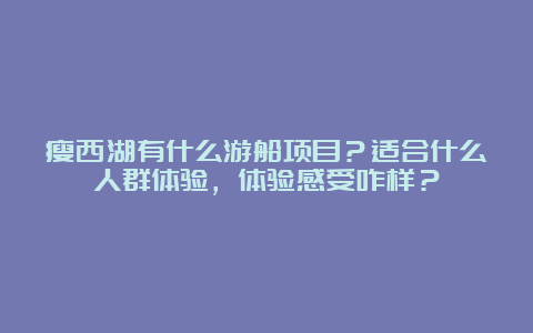 瘦西湖有什么游船项目？适合什么人群体验，体验感受咋样？