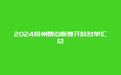 2024常州景点恢复开放名单汇总