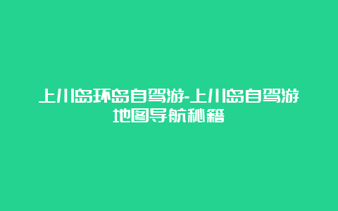 上川岛环岛自驾游-上川岛自驾游地图导航秘籍