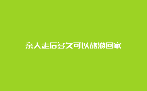 亲人走后多久可以旅游回家