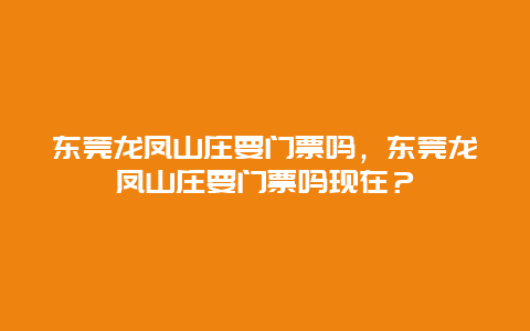 东莞龙凤山庄要门票吗，东莞龙凤山庄要门票吗现在？