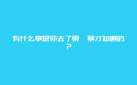 有什么事是你去了柬埔寨才知道的？