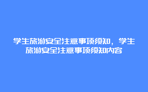 学生旅游安全注意事项须知，学生旅游安全注意事项须知内容