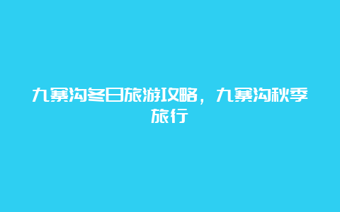 九寨沟冬日旅游攻略，九寨沟秋季旅行