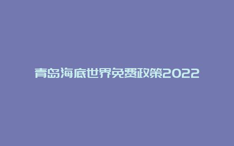 青岛海底世界免费政策2022