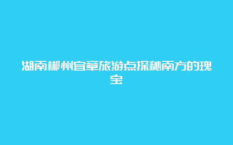 湖南郴州宜章旅游点探秘南方的瑰宝