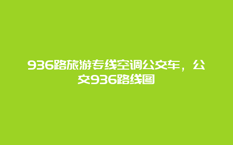 936路旅游专线空调公交车，公交936路线图