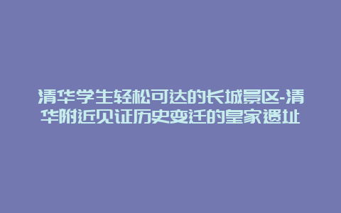 清华学生轻松可达的长城景区-清华附近见证历史变迁的皇家遗址