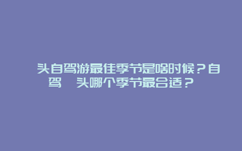 汕头自驾游最佳季节是啥时候？自驾汕头哪个季节最合适？