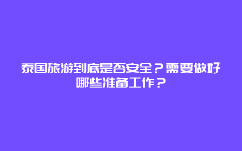 泰国旅游到底是否安全？需要做好哪些准备工作？