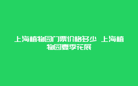 上海植物园门票价格多少 上海植物园夏季花展