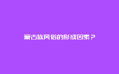 蒙古族风俗的形成因素？