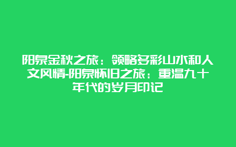 阳泉金秋之旅：领略多彩山水和人文风情-阳泉怀旧之旅：重温九十年代的岁月印记