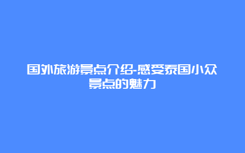 国外旅游景点介绍-感受泰国小众景点的魅力