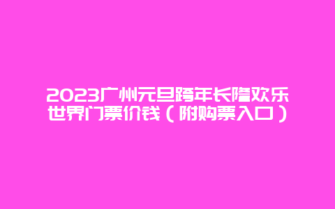 2024广州元旦跨年长隆欢乐世界门票价钱（附购票入口）