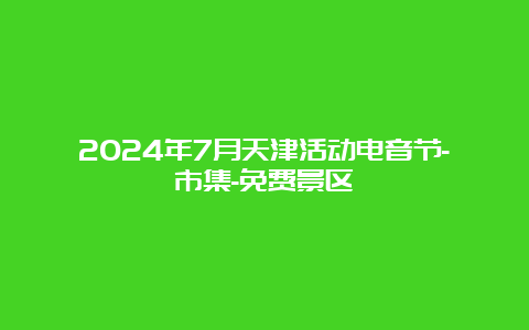 2024年7月天津活动电音节-市集-免费景区