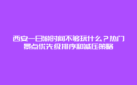 西安一日游时间不够玩什么？热门景点优先级排序和减压策略