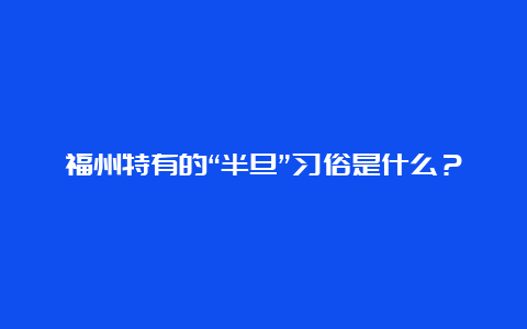 福州特有的“半旦”习俗是什么？