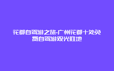 花都自驾游之旅-广州花都十处免费自驾游观光胜地