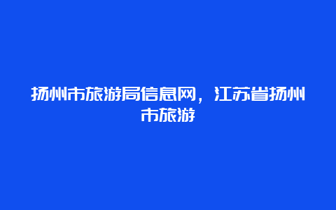 扬州市旅游局信息网，江苏省扬州市旅游