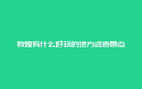 敦煌有什么好玩的地方或者景点