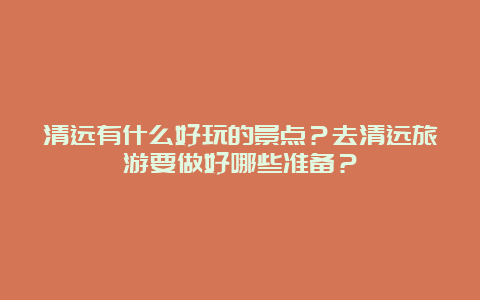 清远有什么好玩的景点？去清远旅游要做好哪些准备？