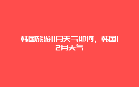 韩国旅游11月天气如何，韩国12月天气