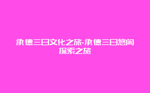 承德三日文化之旅-承德三日悠闲探索之旅