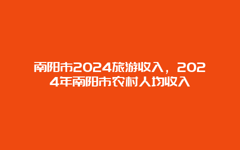 南阳市2024旅游收入，2024年南阳市农村人均收入