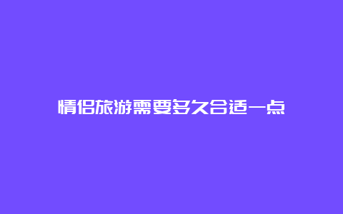 情侣旅游需要多久合适一点