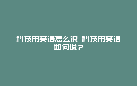 科技用英语怎么说 科技用英语如何说？