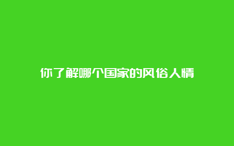 你了解哪个国家的风俗人情