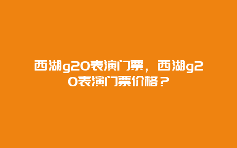 西湖g20表演门票，西湖g20表演门票价格？