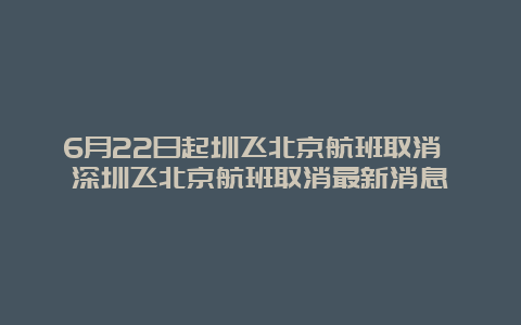 6月22日起圳飞北京航班取消 深圳飞北京航班取消最新消息