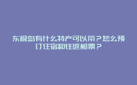 东极岛有什么特产可以带？怎么预订住宿和往返船票？