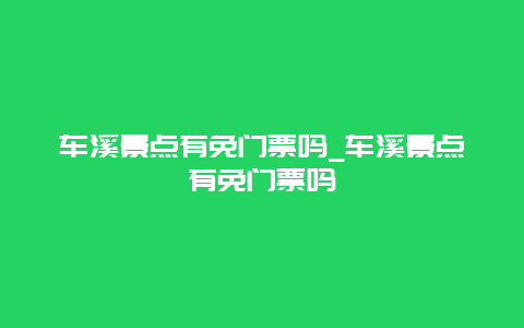 车溪景点有免门票吗_车溪景点有免门票吗