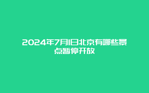 2024年7月1日北京有哪些景点暂停开放