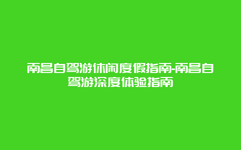 南昌自驾游休闲度假指南-南昌自驾游深度体验指南