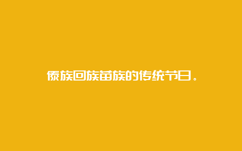 傣族回族苗族的传统节日。