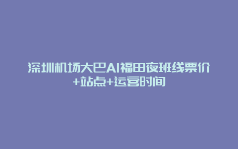 深圳机场大巴A1福田夜班线票价+站点+运营时间