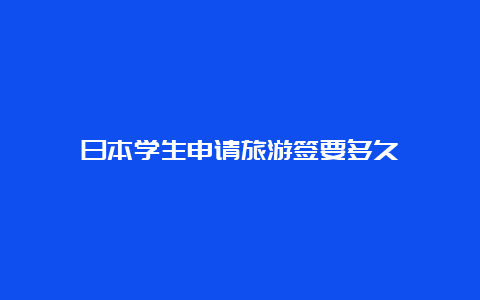 日本学生申请旅游签要多久