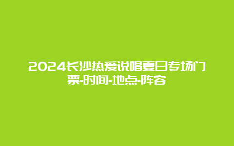 2024长沙热爱说唱夏日专场门票-时间-地点-阵容