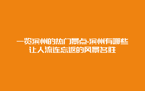 一览滨州的热门景点-滨州有哪些让人流连忘返的风景名胜