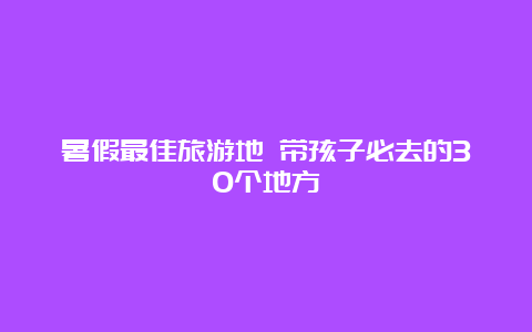 暑假最佳旅游地 带孩子必去的30个地方