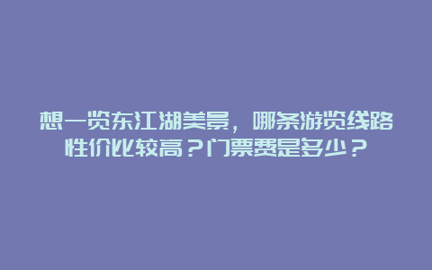 想一览东江湖美景，哪条游览线路性价比较高？门票费是多少？