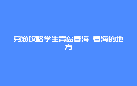 穷游攻略学生青岛看海 看海的地方