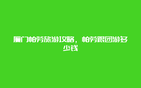 厦门帕劳旅游攻略，帕劳跟团游多少钱