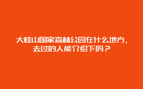 大桂山国家森林公园在什么地方，去过的人能介绍下吗？