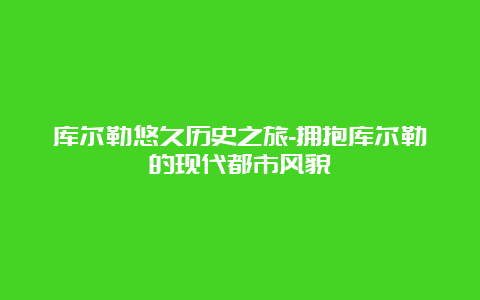 库尔勒悠久历史之旅-拥抱库尔勒的现代都市风貌