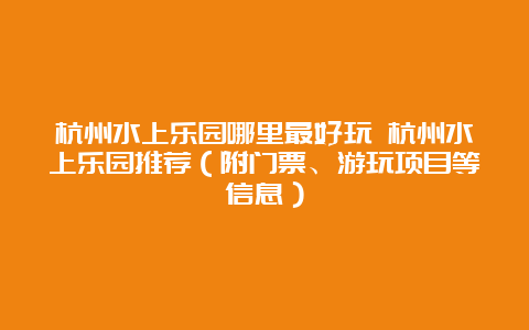 杭州水上乐园哪里最好玩 杭州水上乐园推荐（附门票、游玩项目等信息）